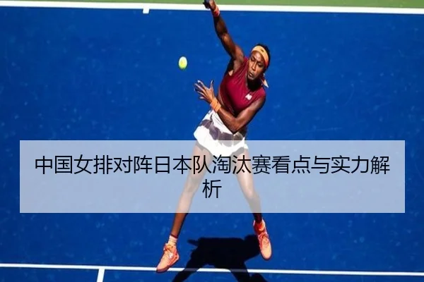 中国女排对阵日本队淘汰赛看点与实力解析